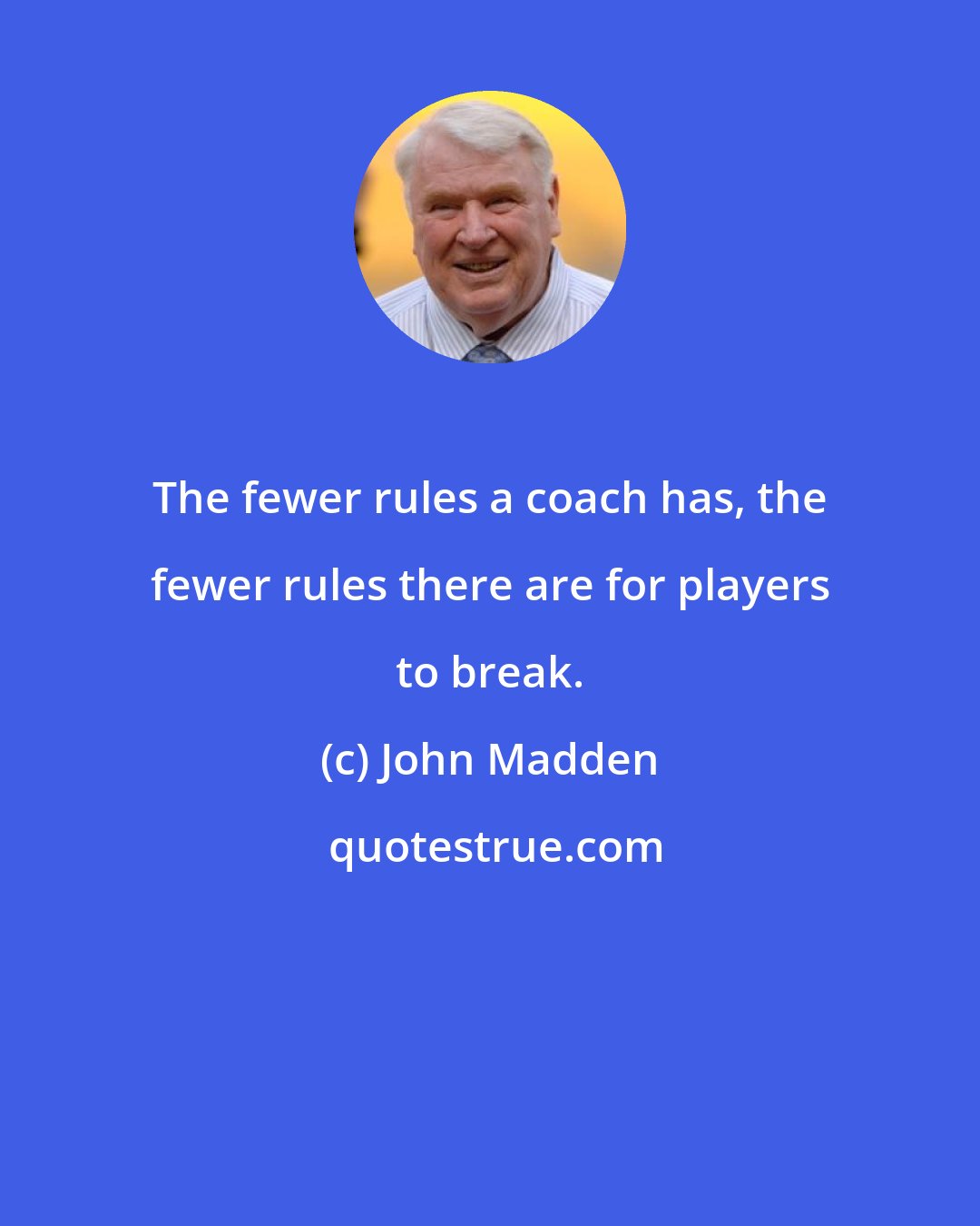 John Madden: The fewer rules a coach has, the fewer rules there are for players to break.