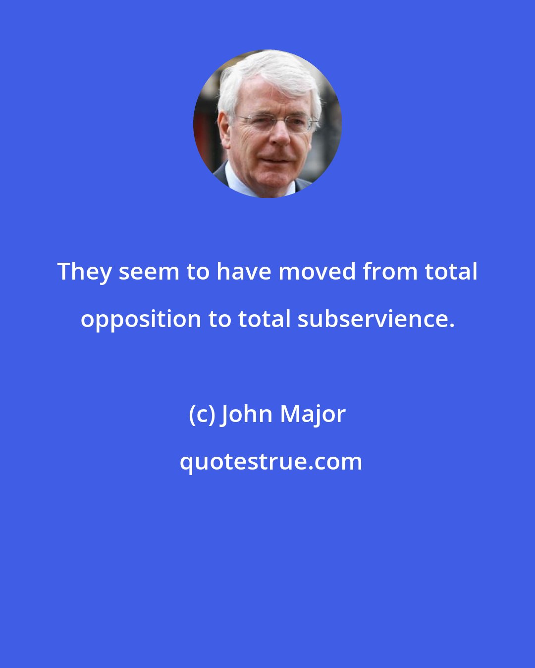 John Major: They seem to have moved from total opposition to total subservience.