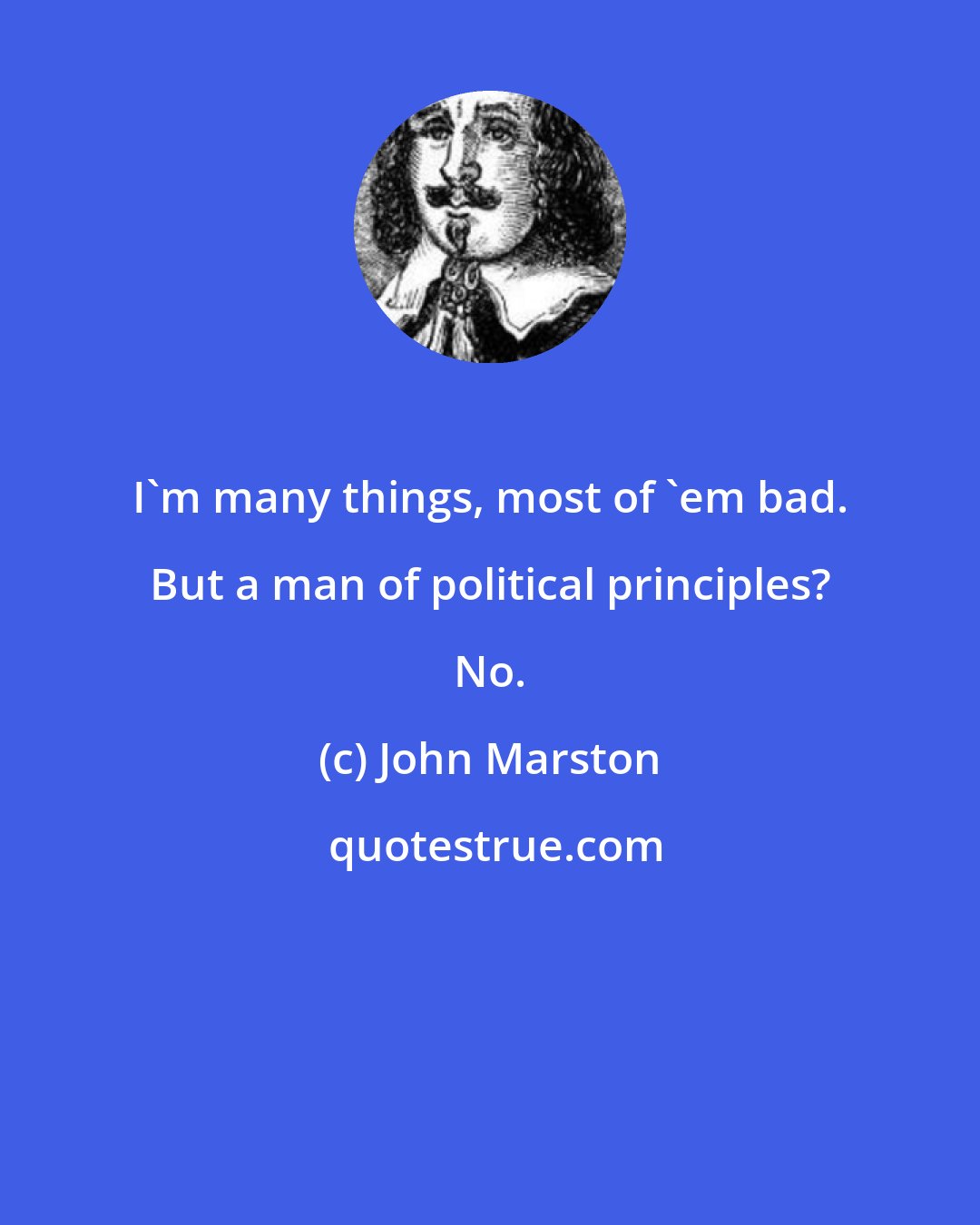 John Marston: I'm many things, most of 'em bad. But a man of political principles? No.