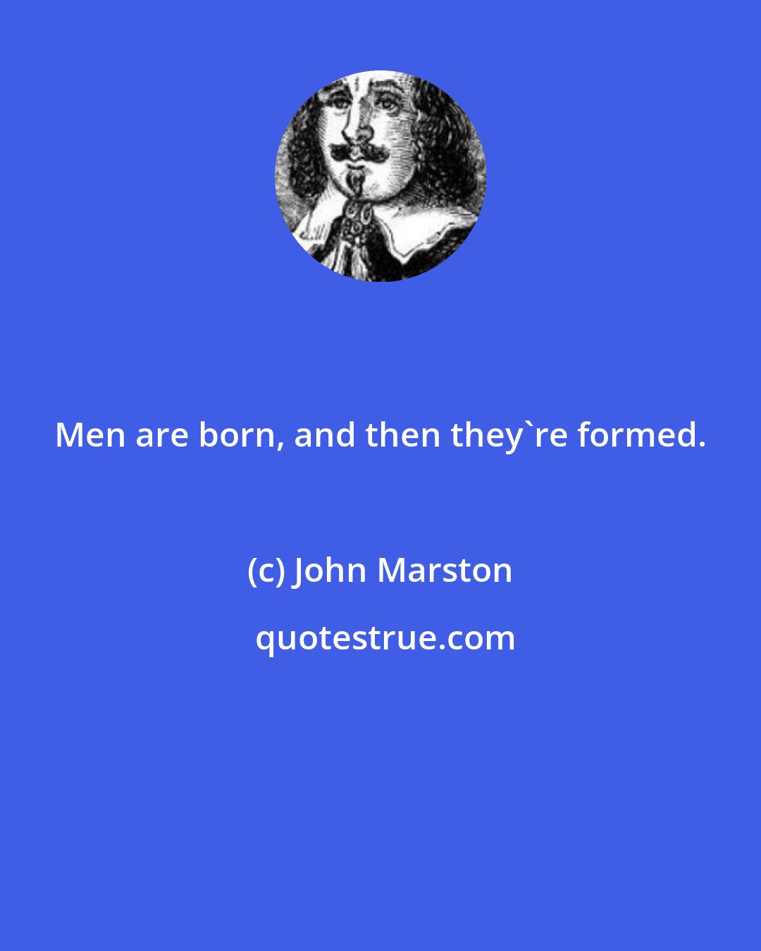 John Marston: Men are born, and then they're formed.