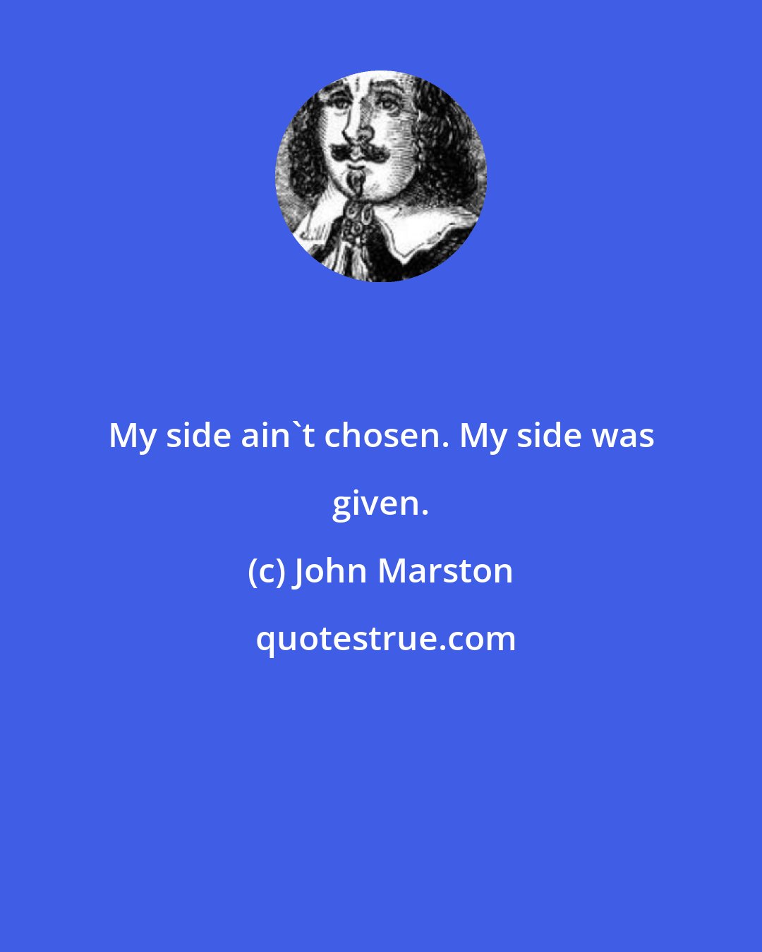 John Marston: My side ain't chosen. My side was given.