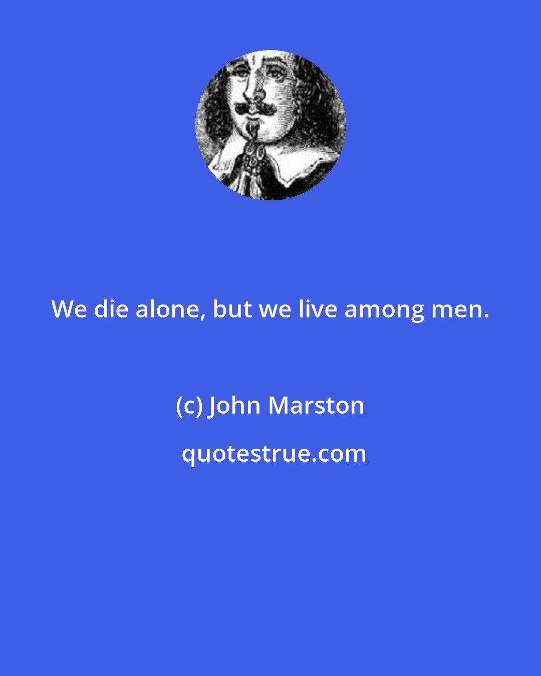 John Marston: We die alone, but we live among men.