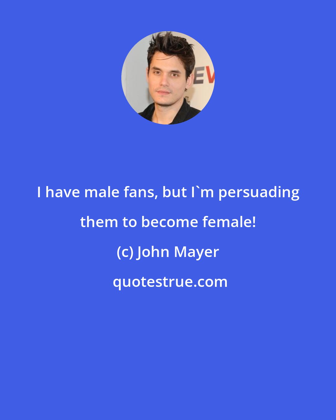 John Mayer: I have male fans, but I'm persuading them to become female!