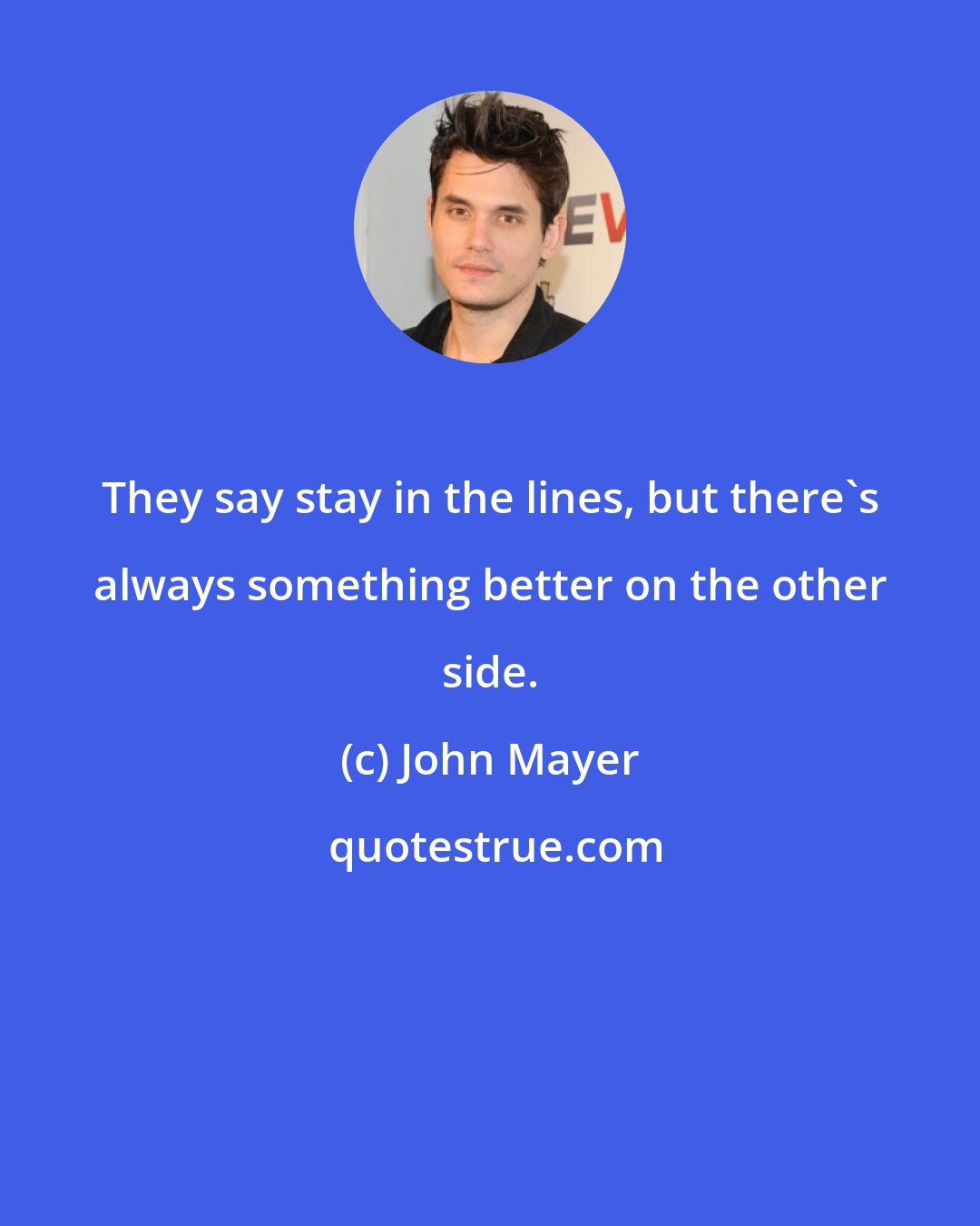 John Mayer: They say stay in the lines, but there's always something better on the other side.