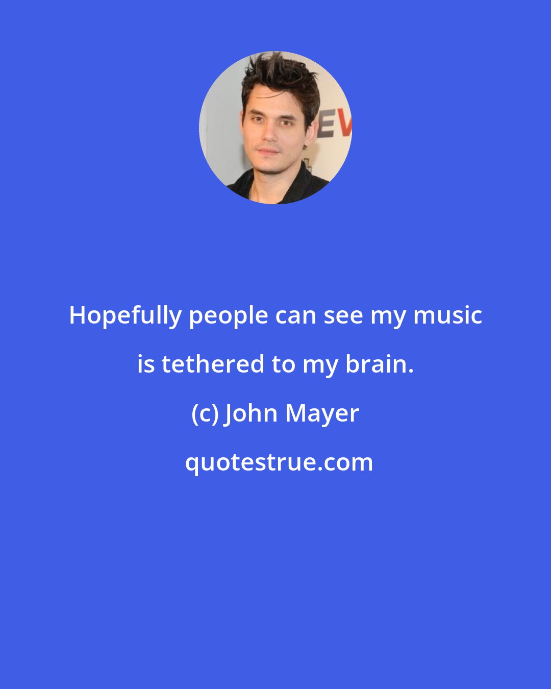 John Mayer: Hopefully people can see my music is tethered to my brain.