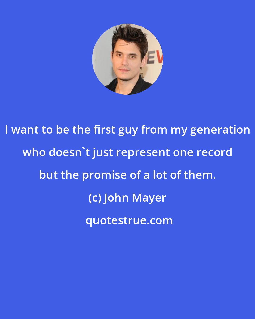 John Mayer: I want to be the first guy from my generation who doesn't just represent one record but the promise of a lot of them.