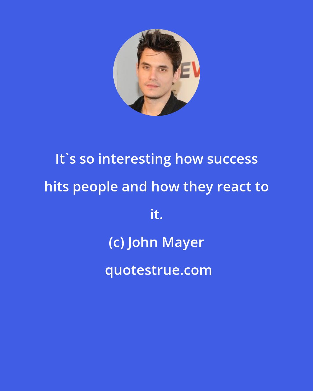 John Mayer: It's so interesting how success hits people and how they react to it.