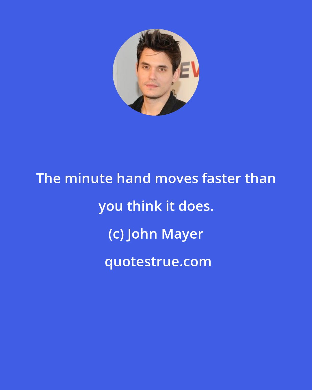 John Mayer: The minute hand moves faster than you think it does.