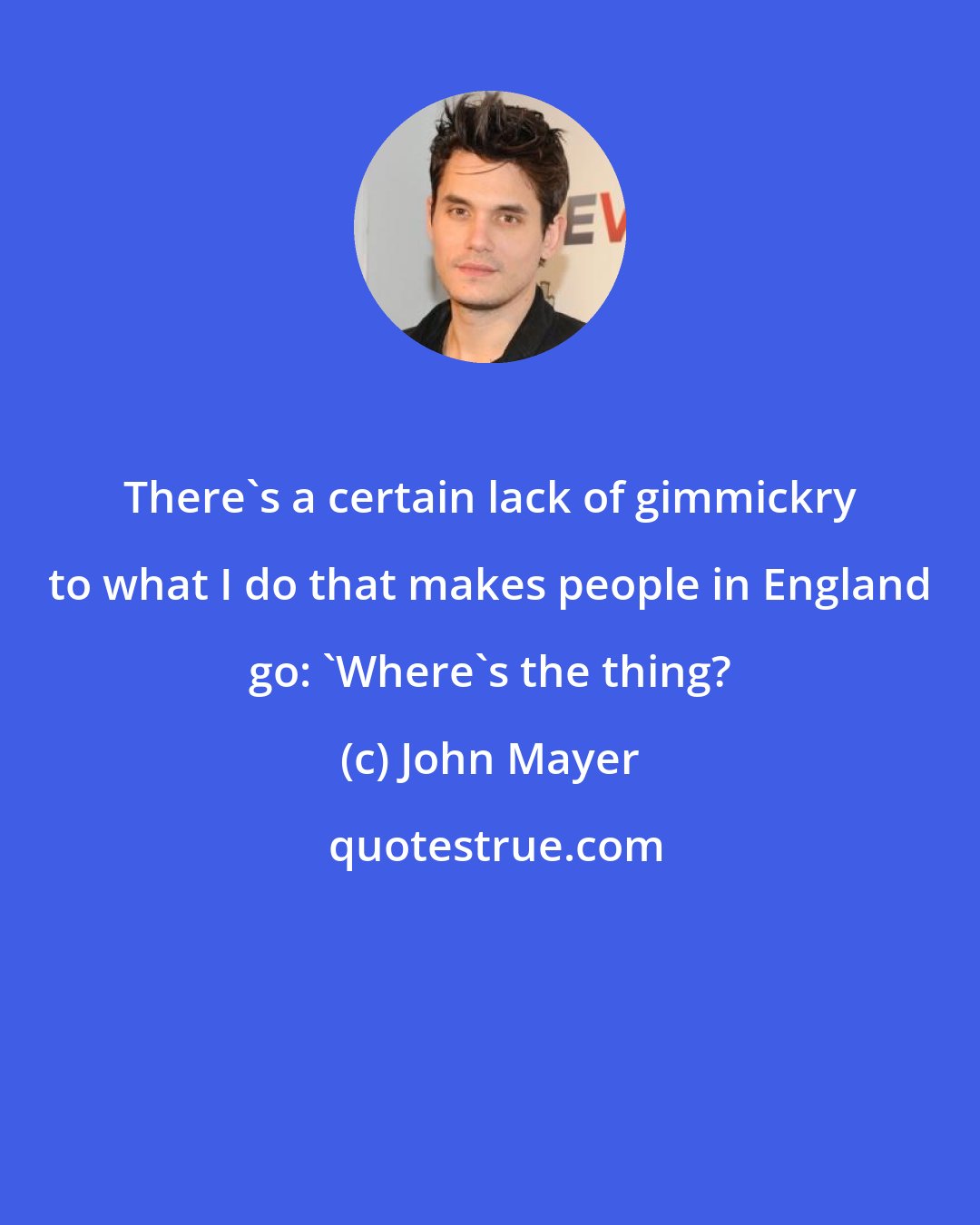 John Mayer: There's a certain lack of gimmickry to what I do that makes people in England go: 'Where's the thing?