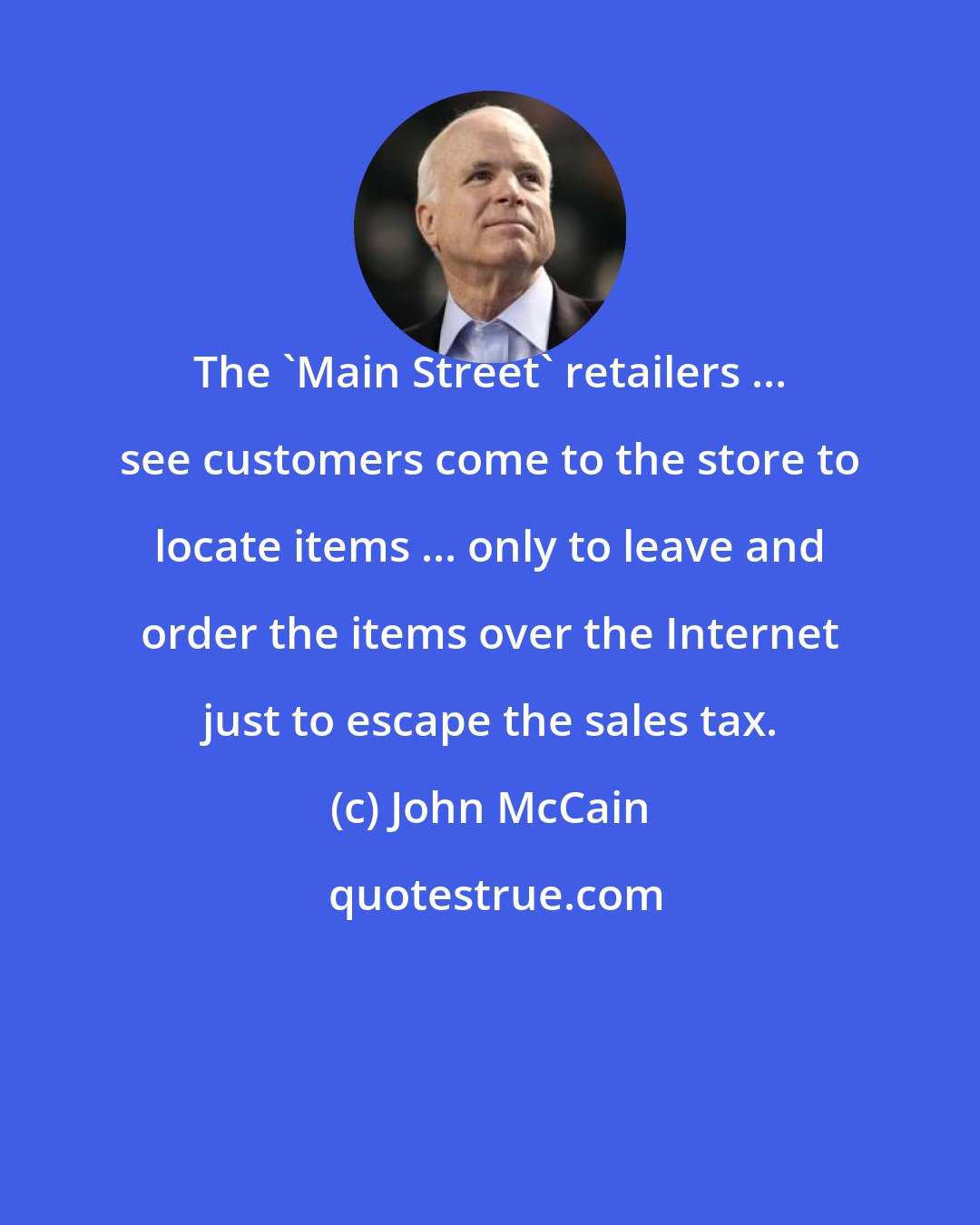 John McCain: The 'Main Street' retailers ... see customers come to the store to locate items ... only to leave and order the items over the Internet just to escape the sales tax.