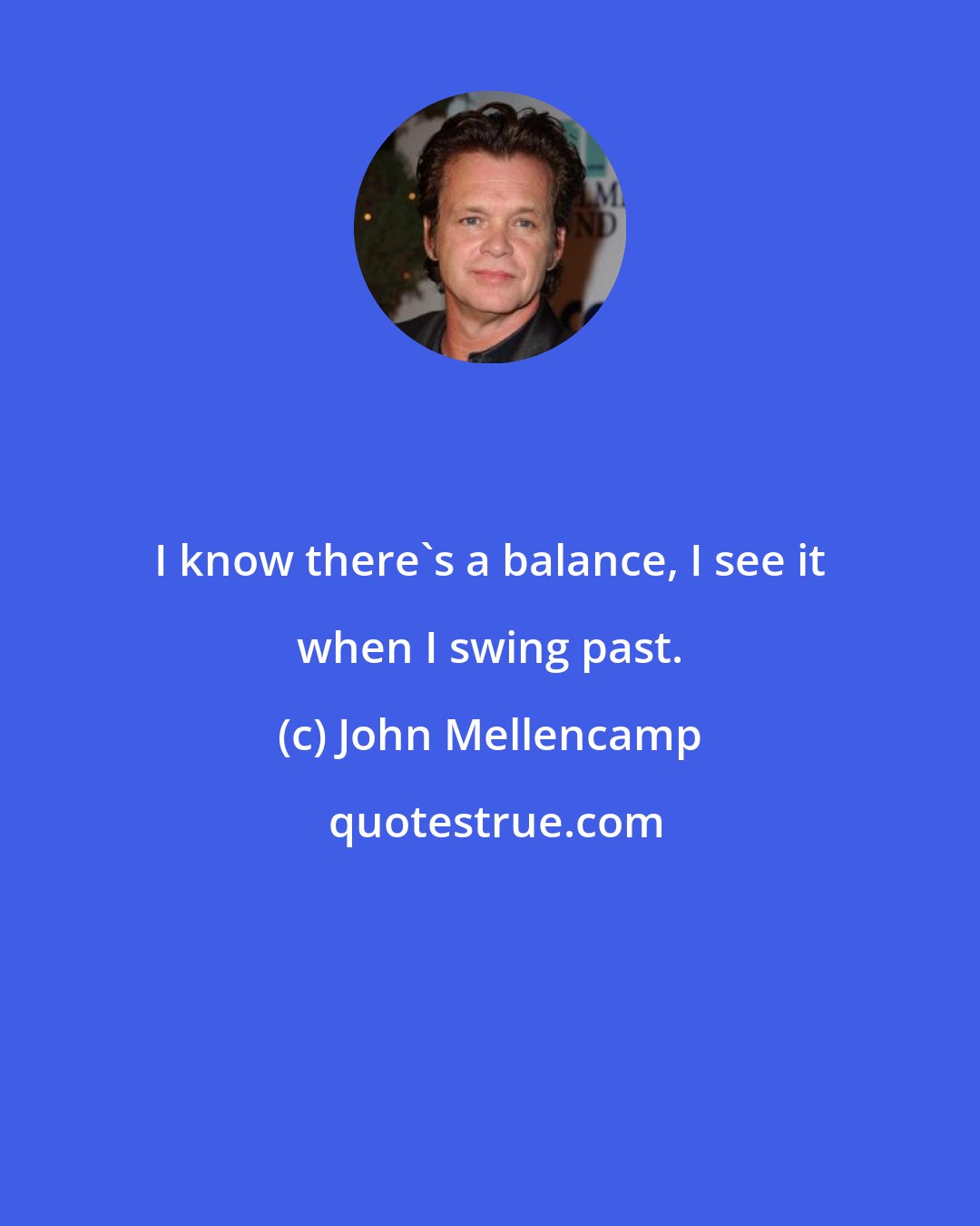 John Mellencamp: I know there's a balance, I see it when I swing past.