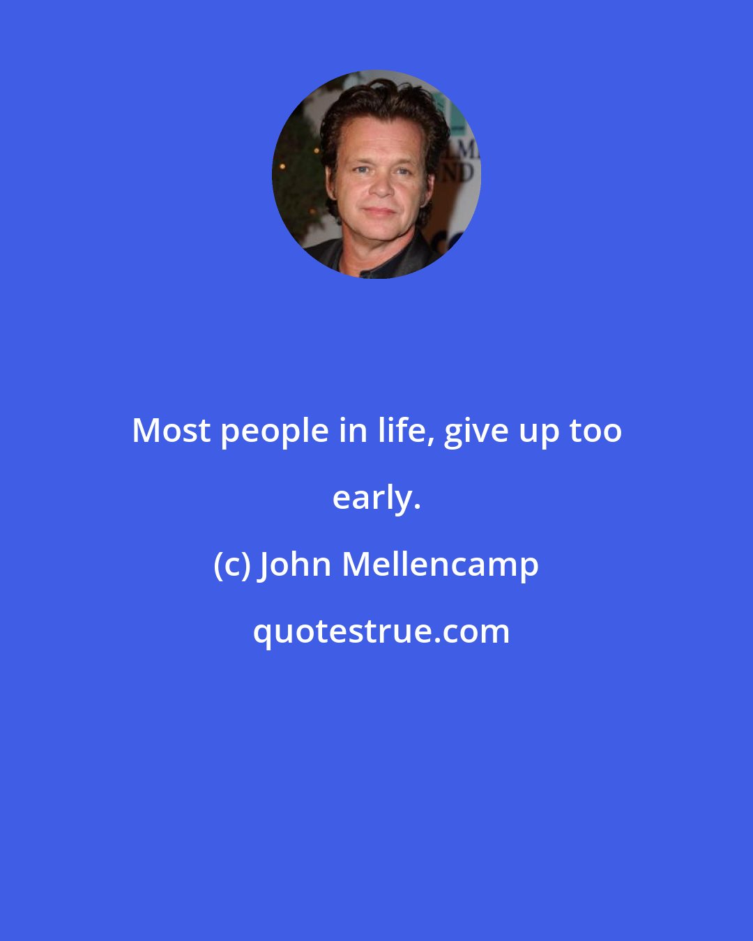 John Mellencamp: Most people in life, give up too early.