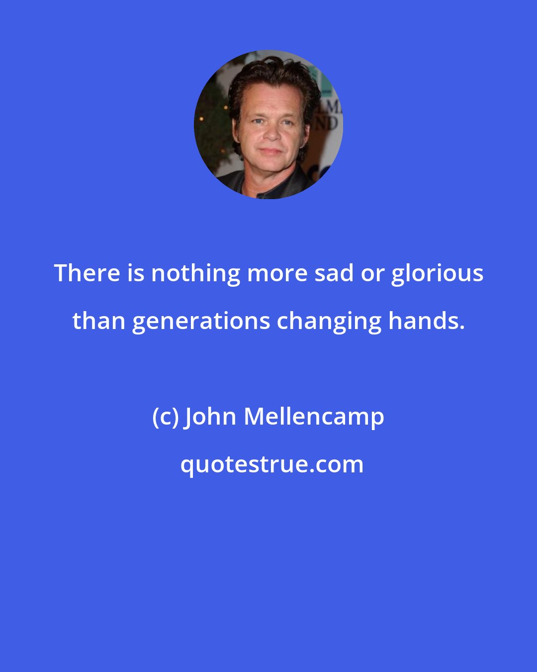 John Mellencamp: There is nothing more sad or glorious than generations changing hands.