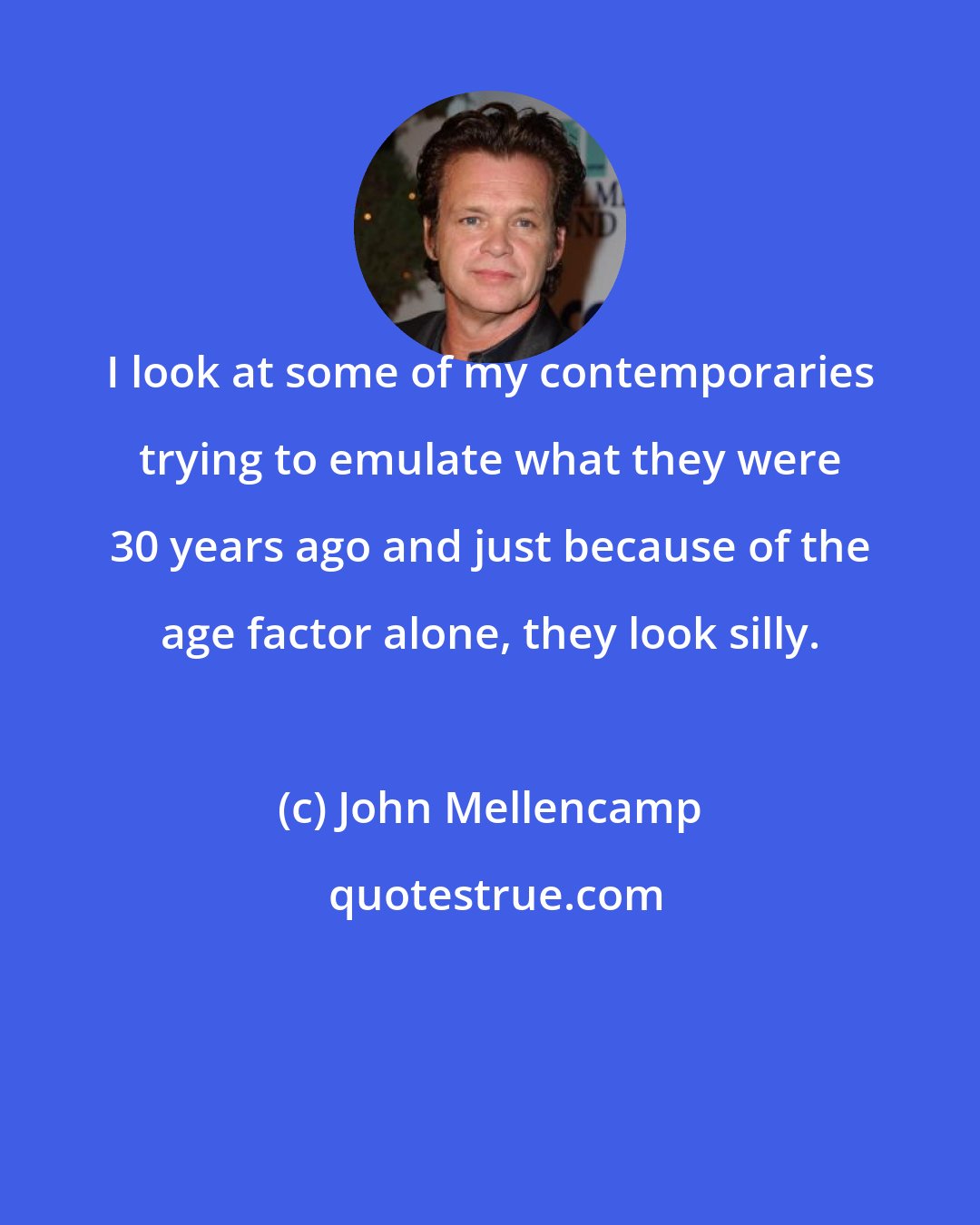 John Mellencamp: I look at some of my contemporaries trying to emulate what they were 30 years ago and just because of the age factor alone, they look silly.