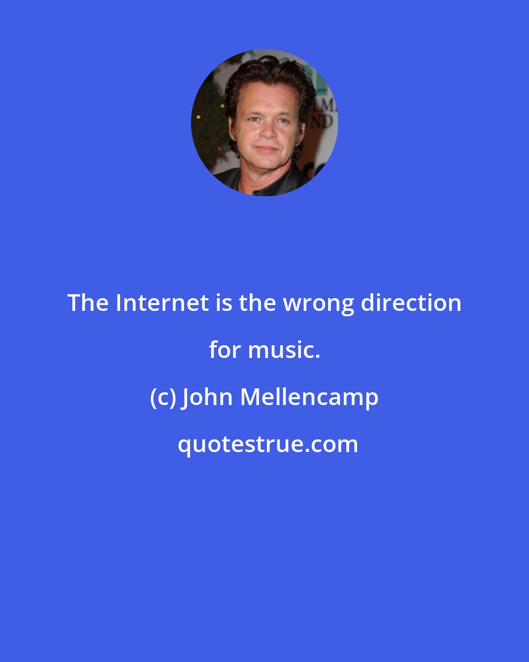 John Mellencamp: The Internet is the wrong direction for music.