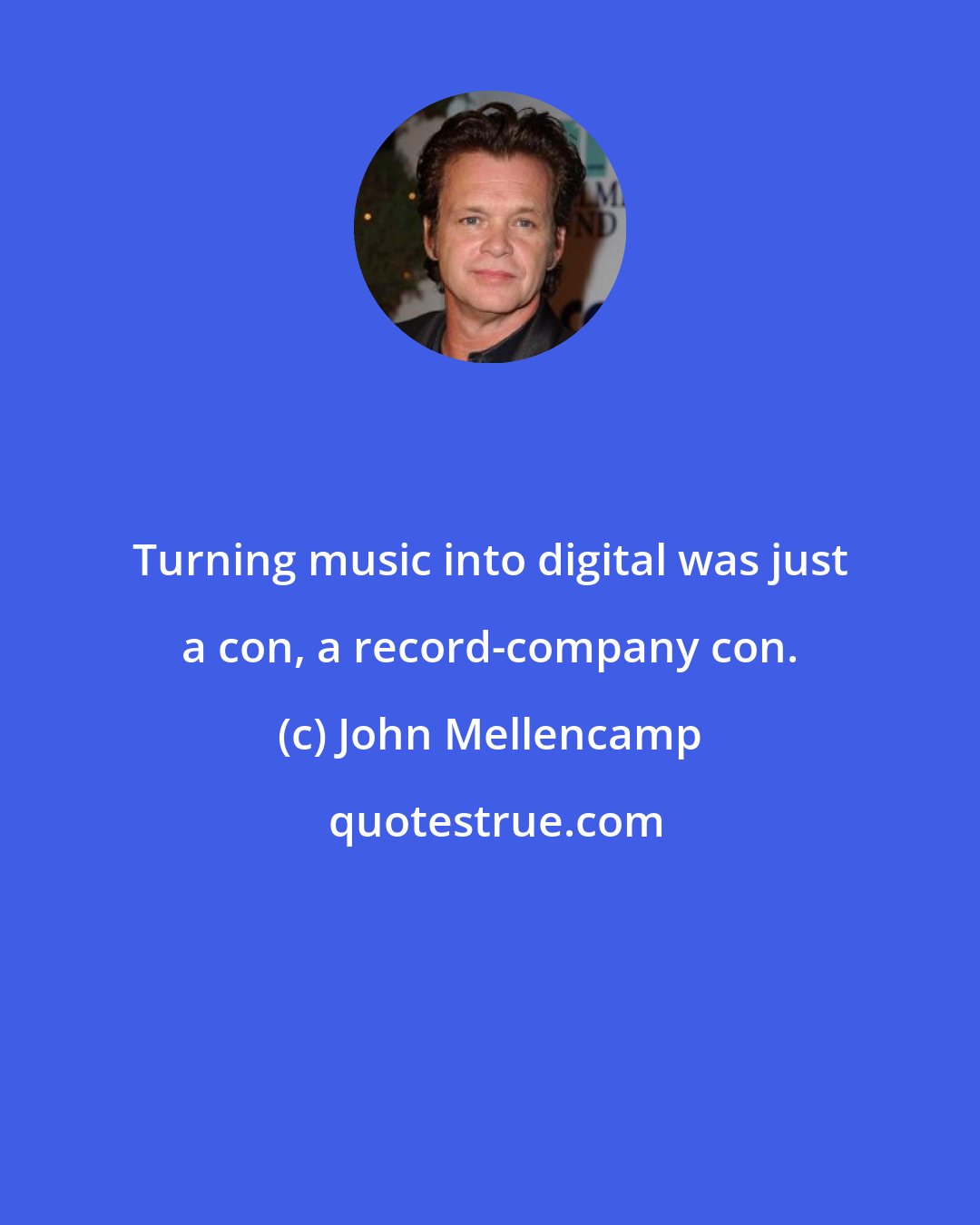 John Mellencamp: Turning music into digital was just a con, a record-company con.