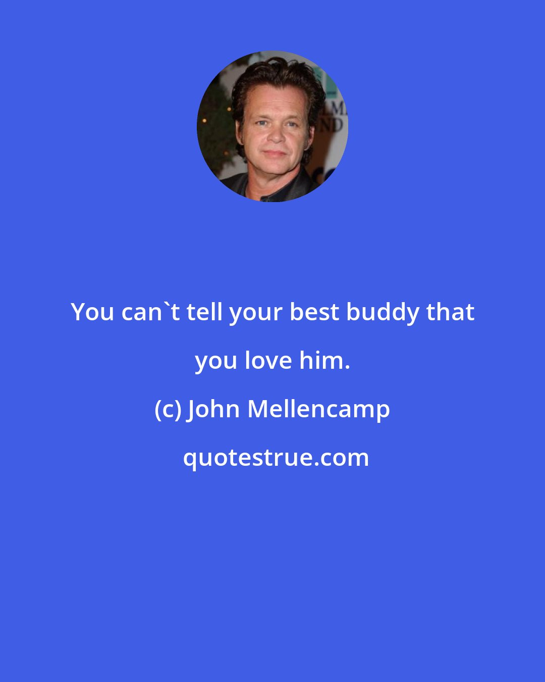 John Mellencamp: You can't tell your best buddy that you love him.