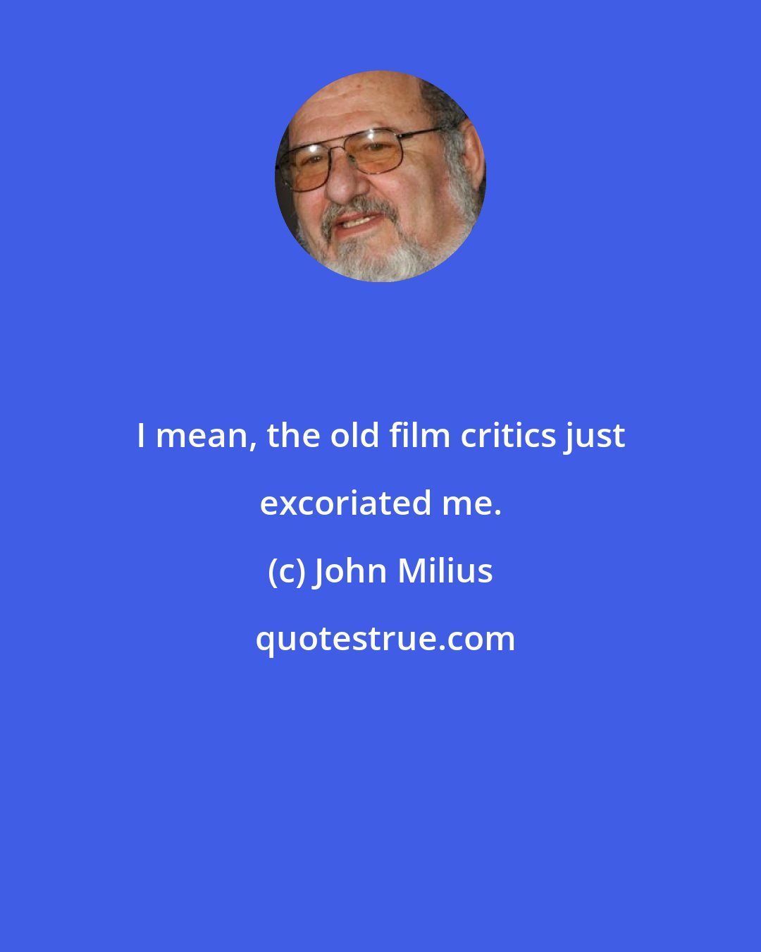 John Milius: I mean, the old film critics just excoriated me.