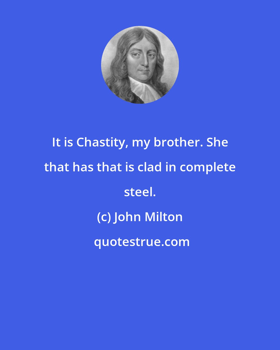 John Milton: It is Chastity, my brother. She that has that is clad in complete steel.