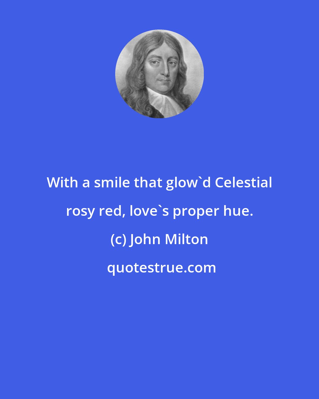 John Milton: With a smile that glow'd Celestial rosy red, love's proper hue.