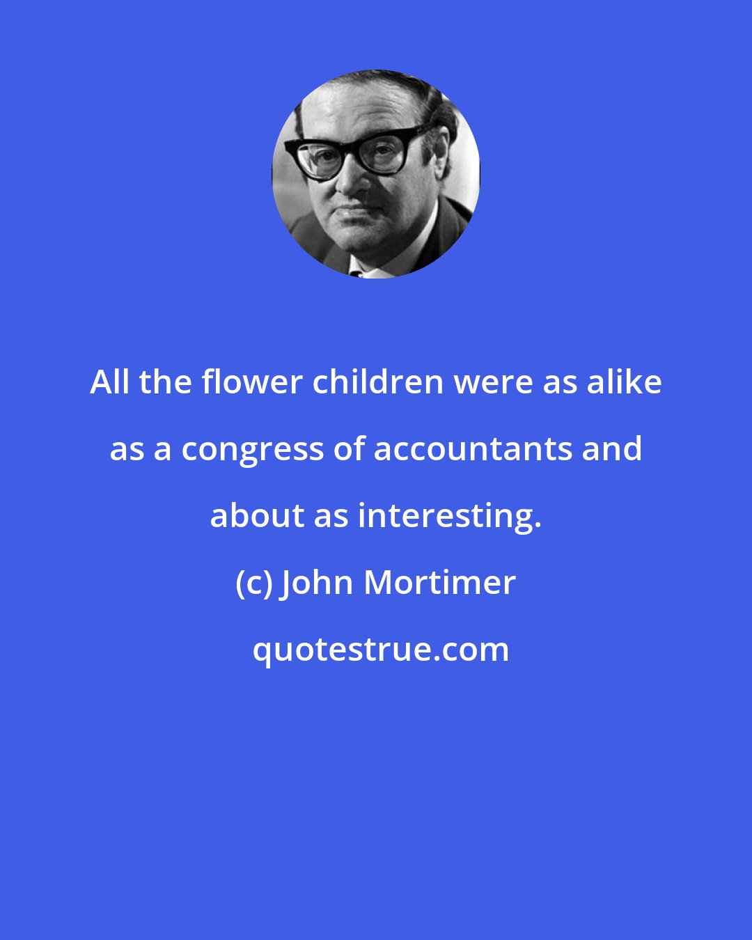 John Mortimer: All the flower children were as alike as a congress of accountants and about as interesting.