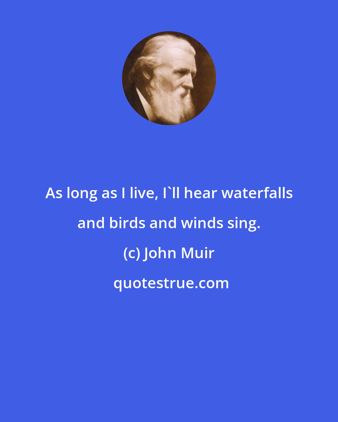 John Muir: As long as I live, I'll hear waterfalls and birds and winds sing.
