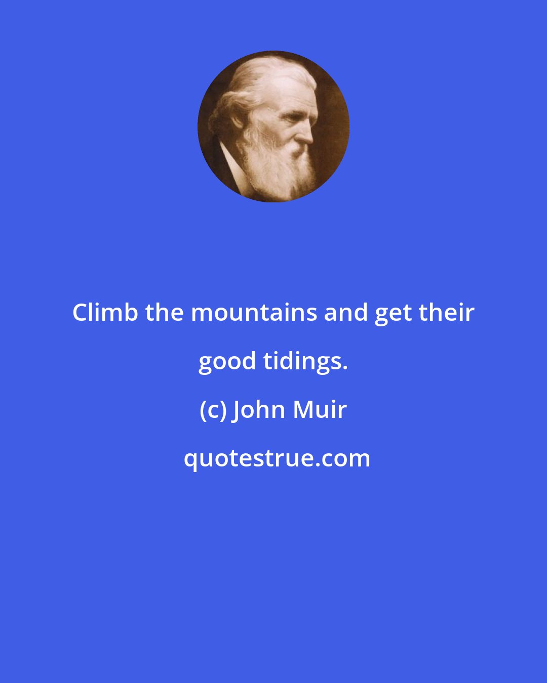 John Muir: Climb the mountains and get their good tidings.