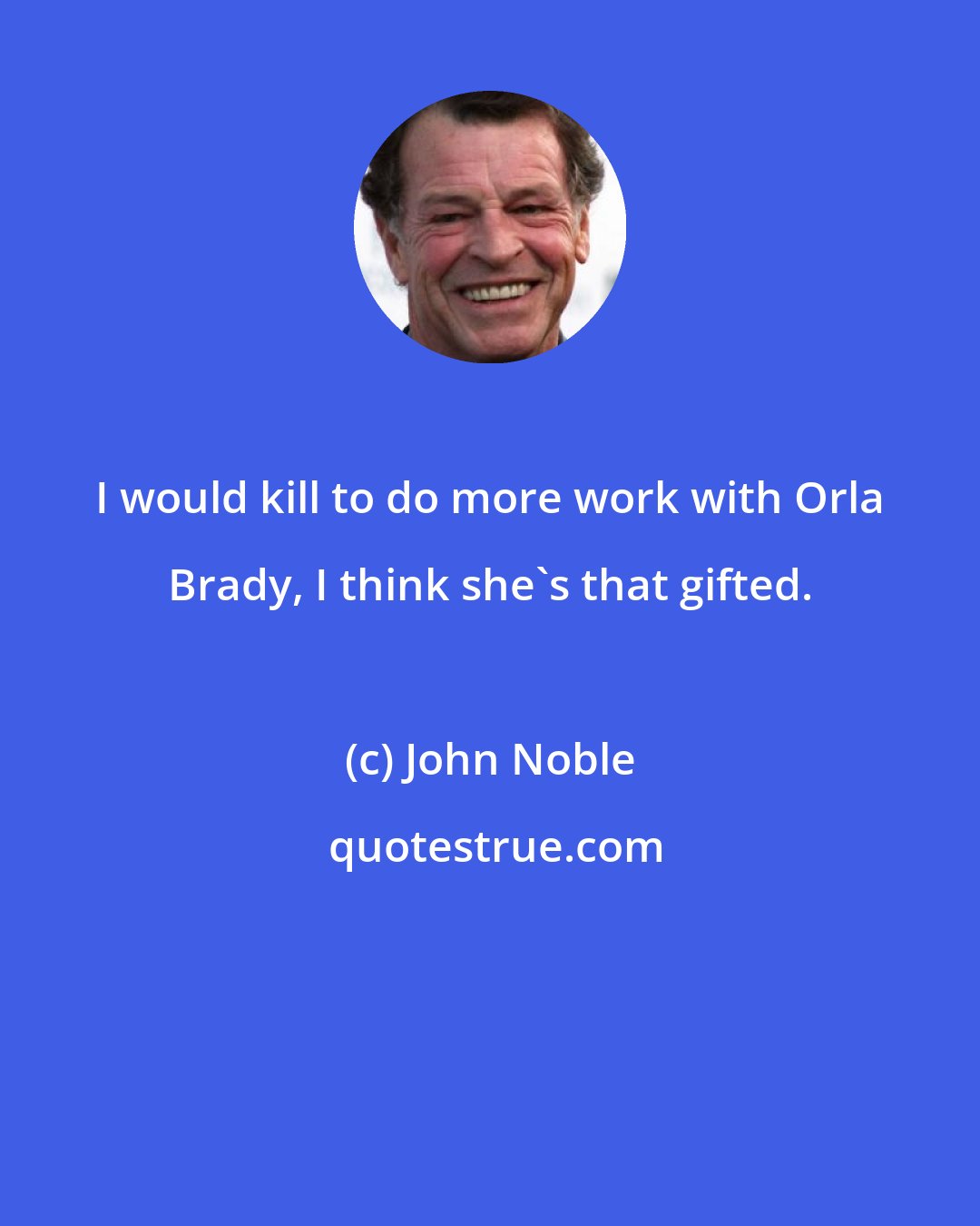 John Noble: I would kill to do more work with Orla Brady, I think she's that gifted.