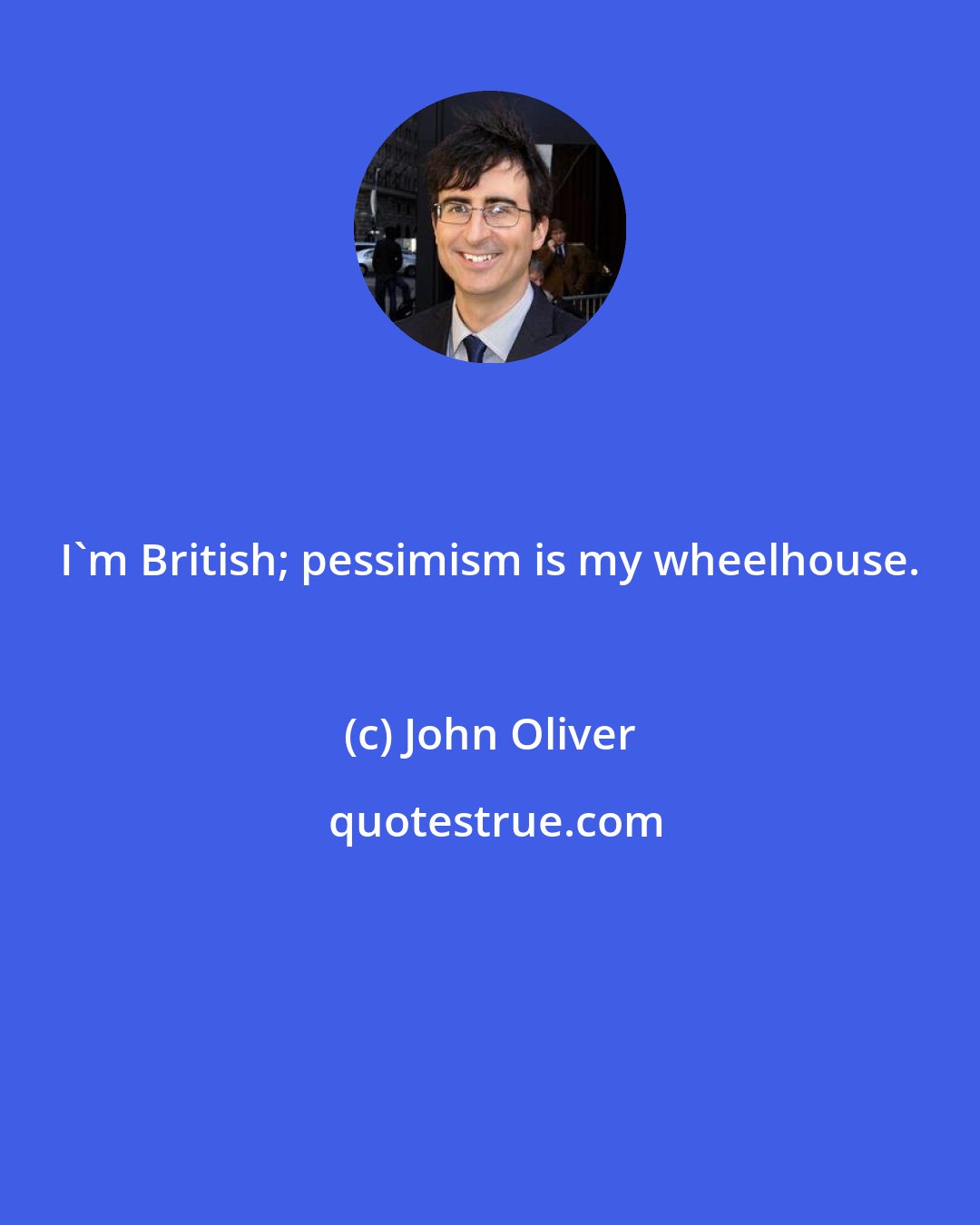 John Oliver: I'm British; pessimism is my wheelhouse.