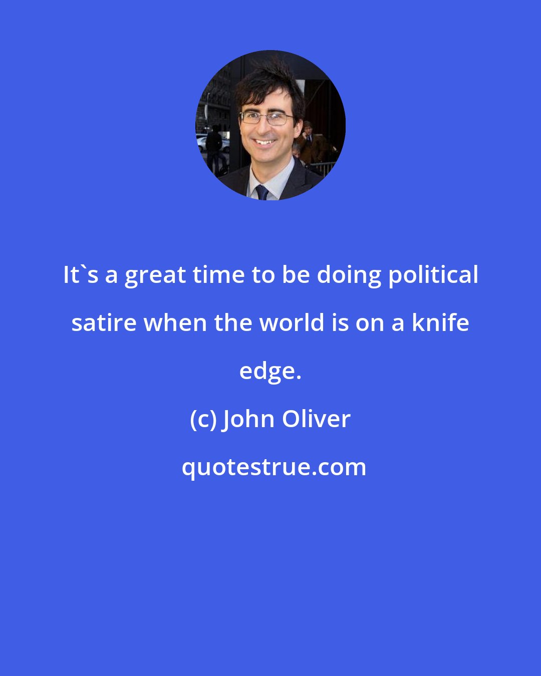 John Oliver: It's a great time to be doing political satire when the world is on a knife edge.