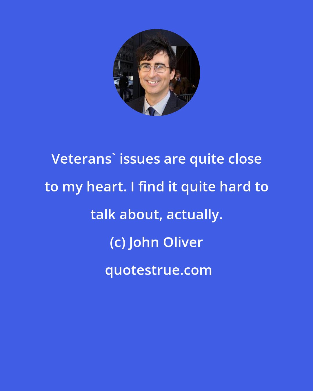 John Oliver: Veterans' issues are quite close to my heart. I find it quite hard to talk about, actually.