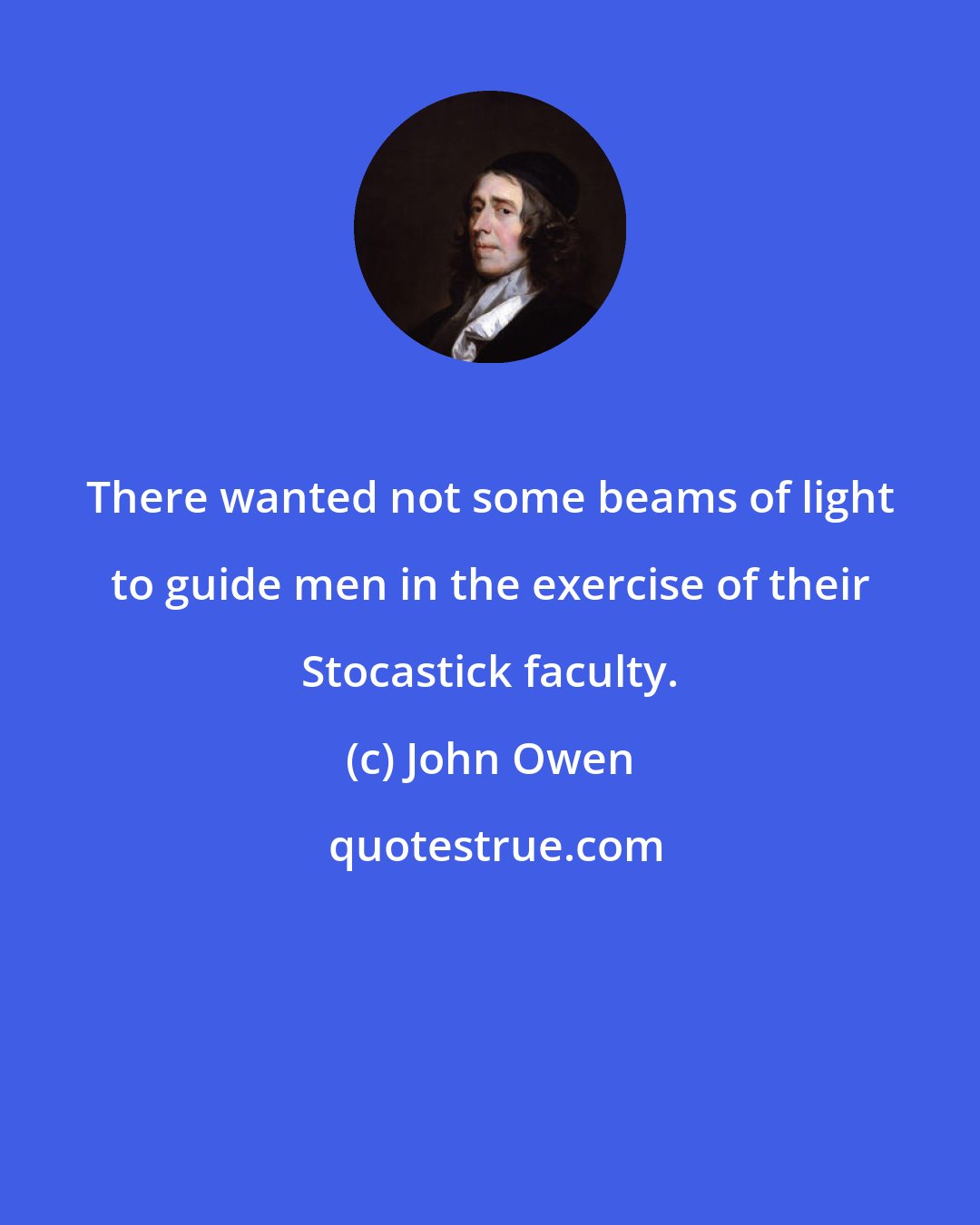 John Owen: There wanted not some beams of light to guide men in the exercise of their Stocastick faculty.