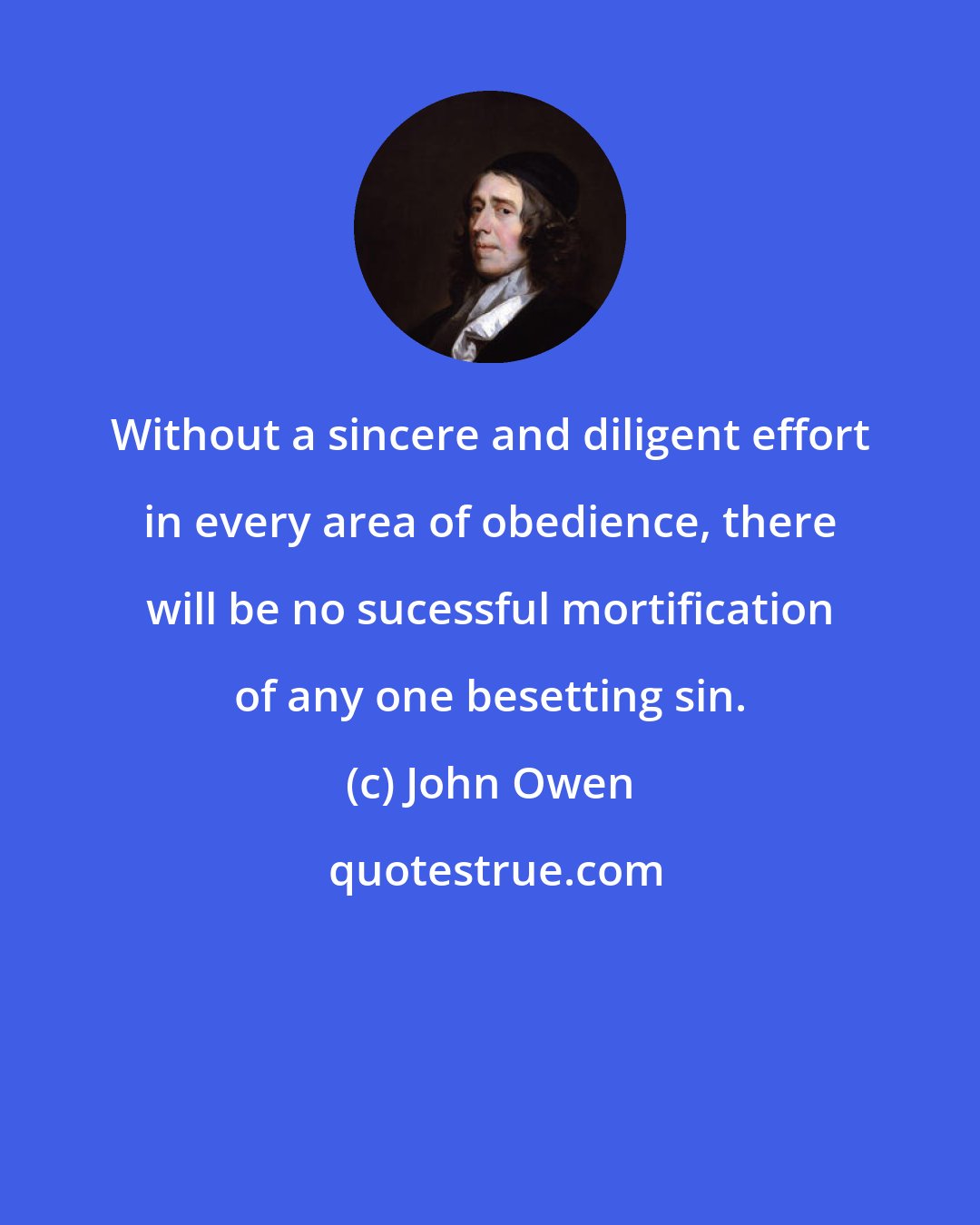 John Owen: Without a sincere and diligent effort in every area of obedience, there will be no sucessful mortification of any one besetting sin.