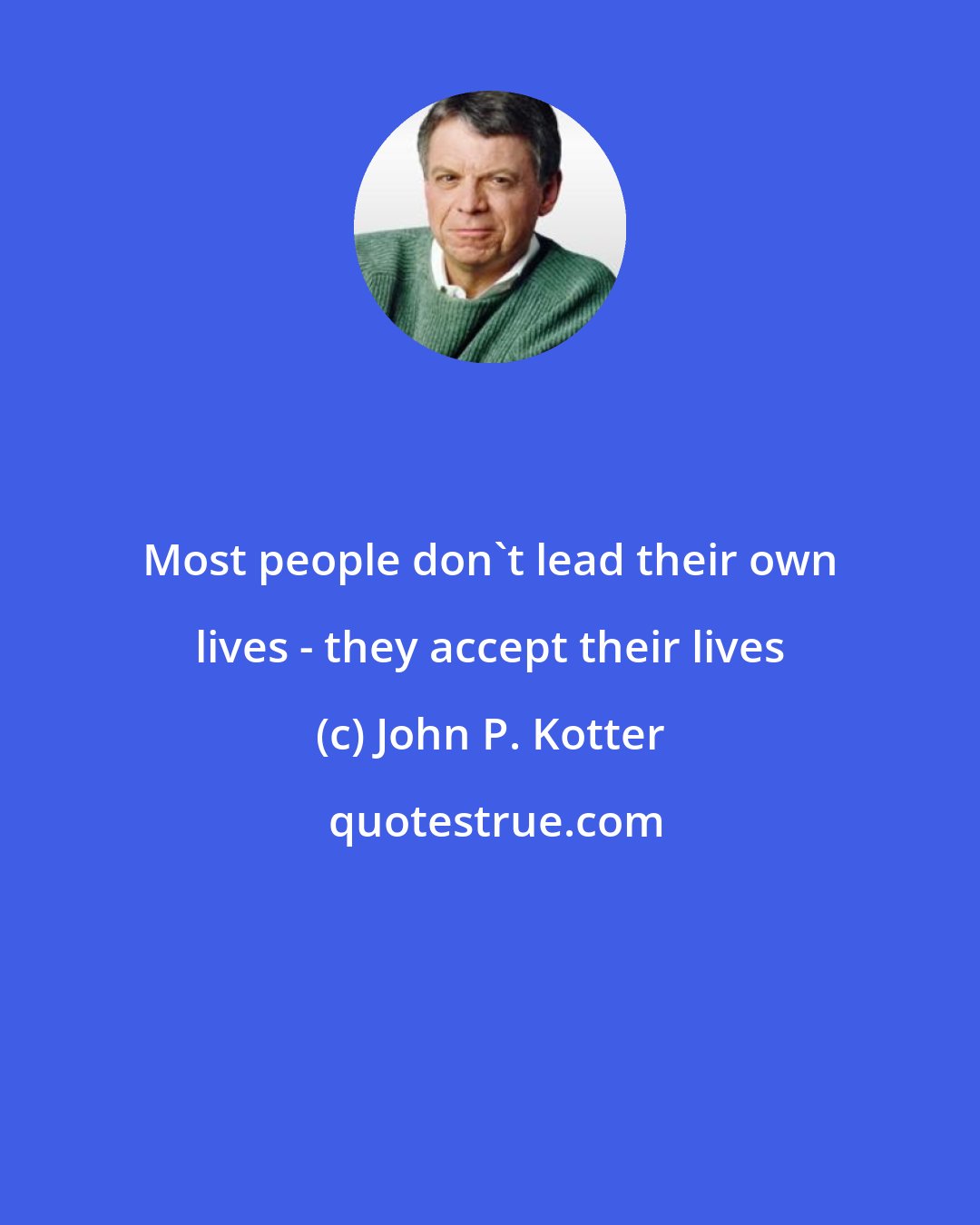 John P. Kotter: Most people don't lead their own lives - they accept their lives