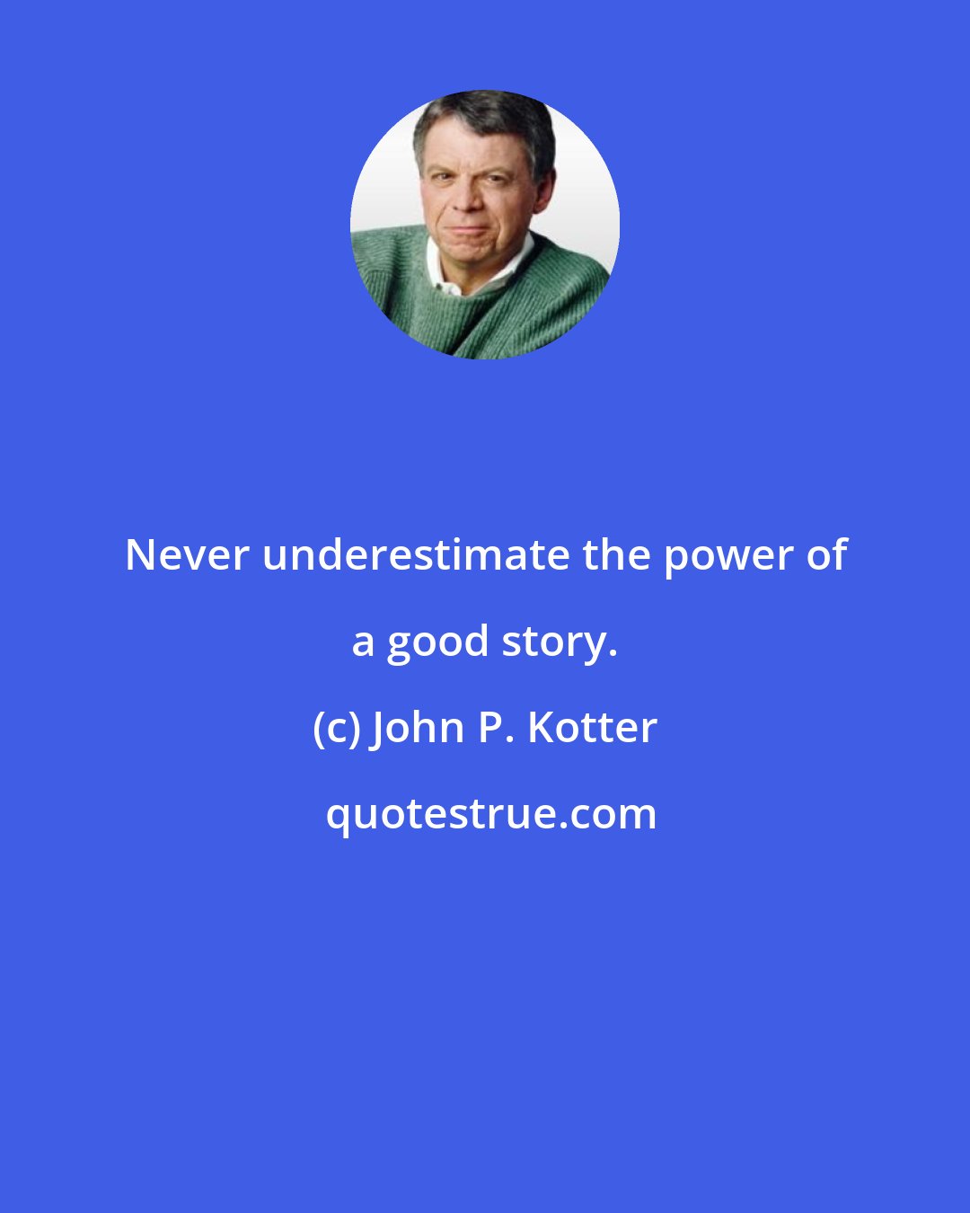 John P. Kotter: Never underestimate the power of a good story.