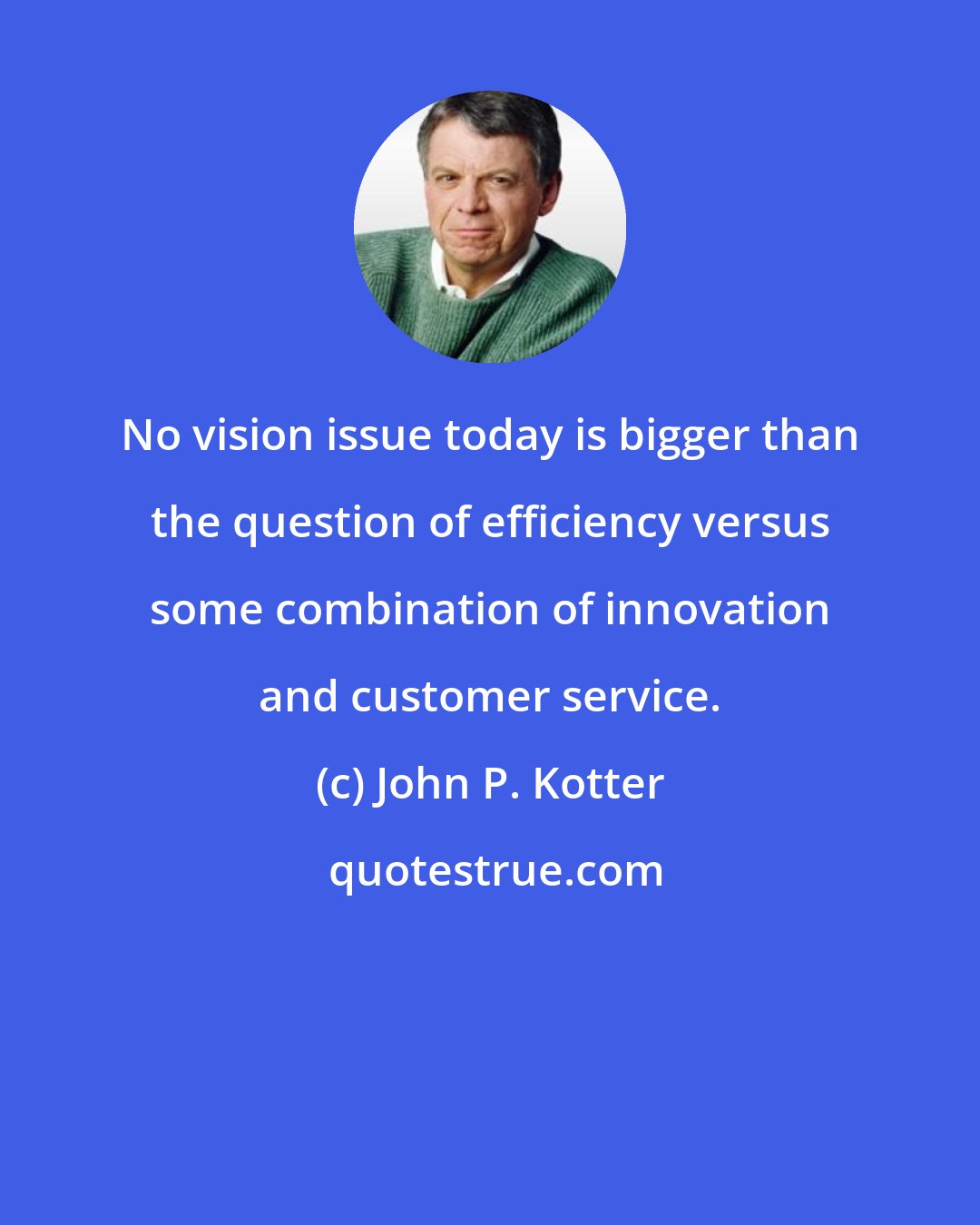 John P. Kotter: No vision issue today is bigger than the question of efficiency versus some combination of innovation and customer service.