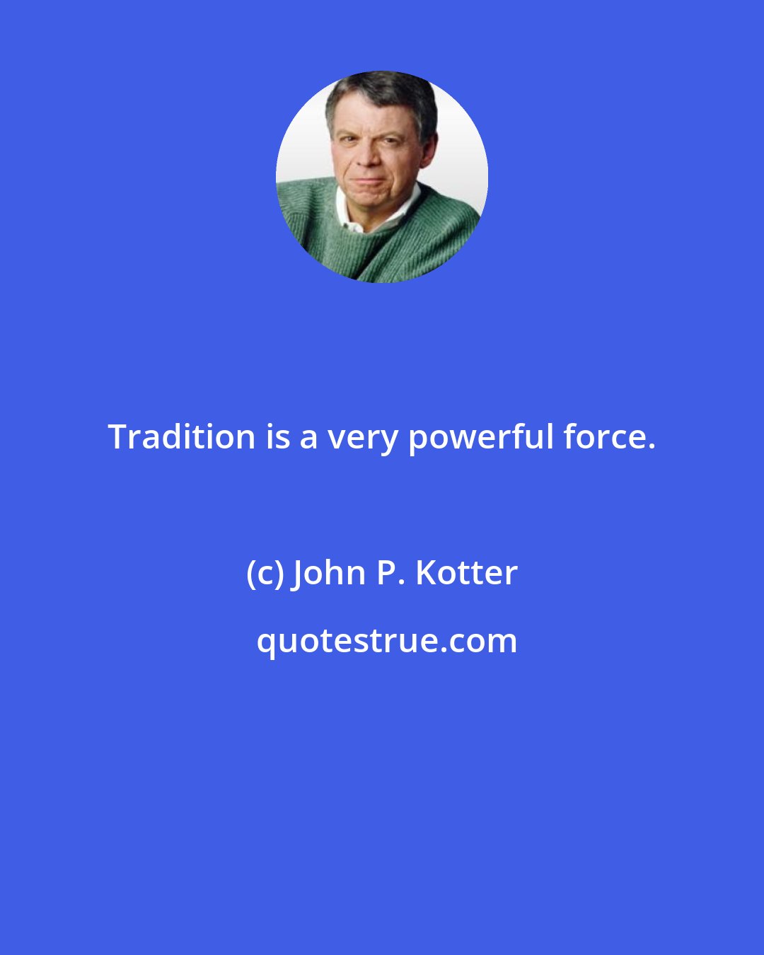 John P. Kotter: Tradition is a very powerful force.