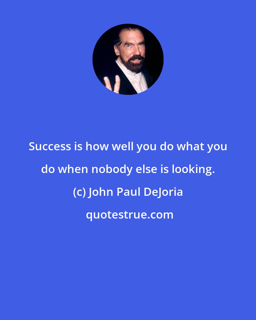 John Paul DeJoria: Success is how well you do what you do when nobody else is looking.