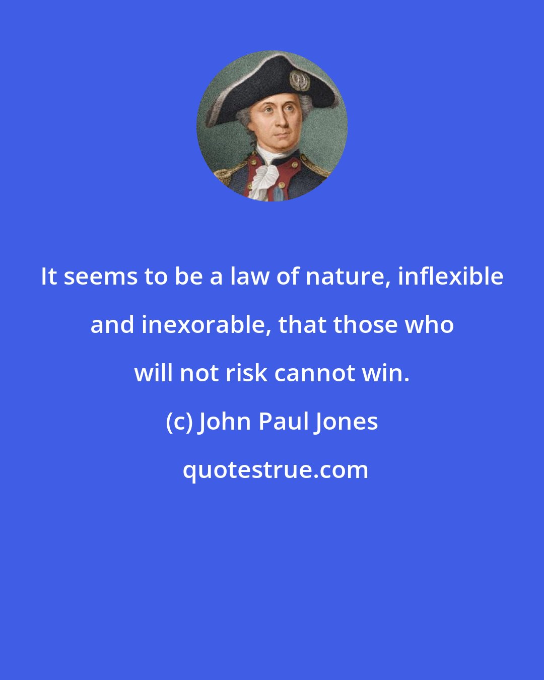 John Paul Jones: It seems to be a law of nature, inflexible and inexorable, that those who will not risk cannot win.