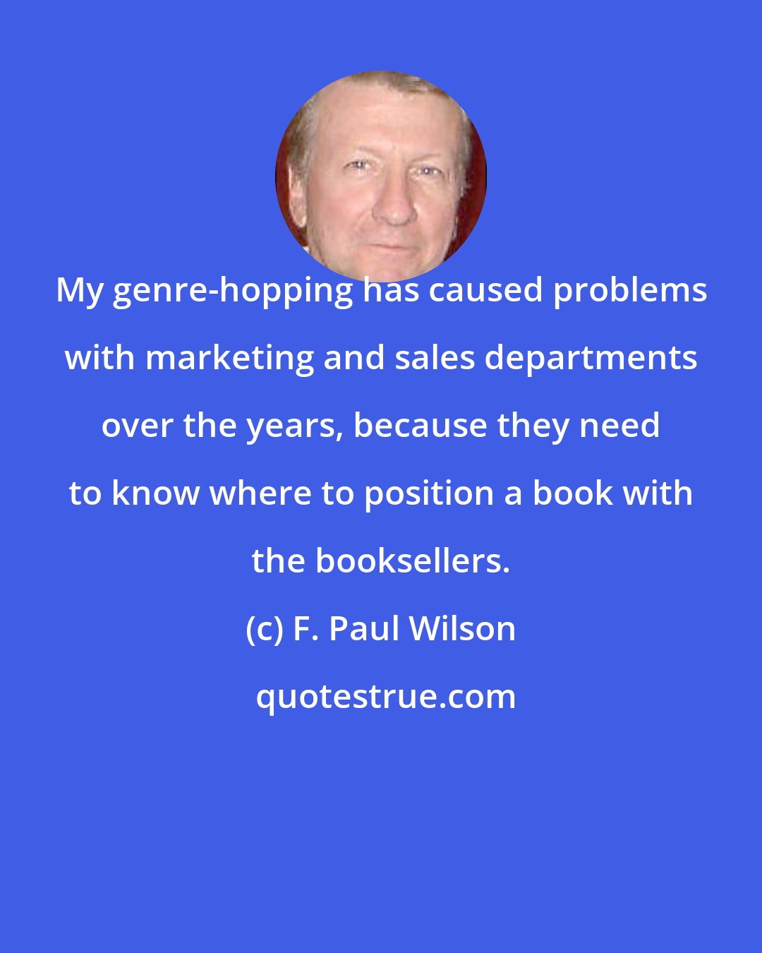 F. Paul Wilson: My genre-hopping has caused problems with marketing and sales departments over the years, because they need to know where to position a book with the booksellers.