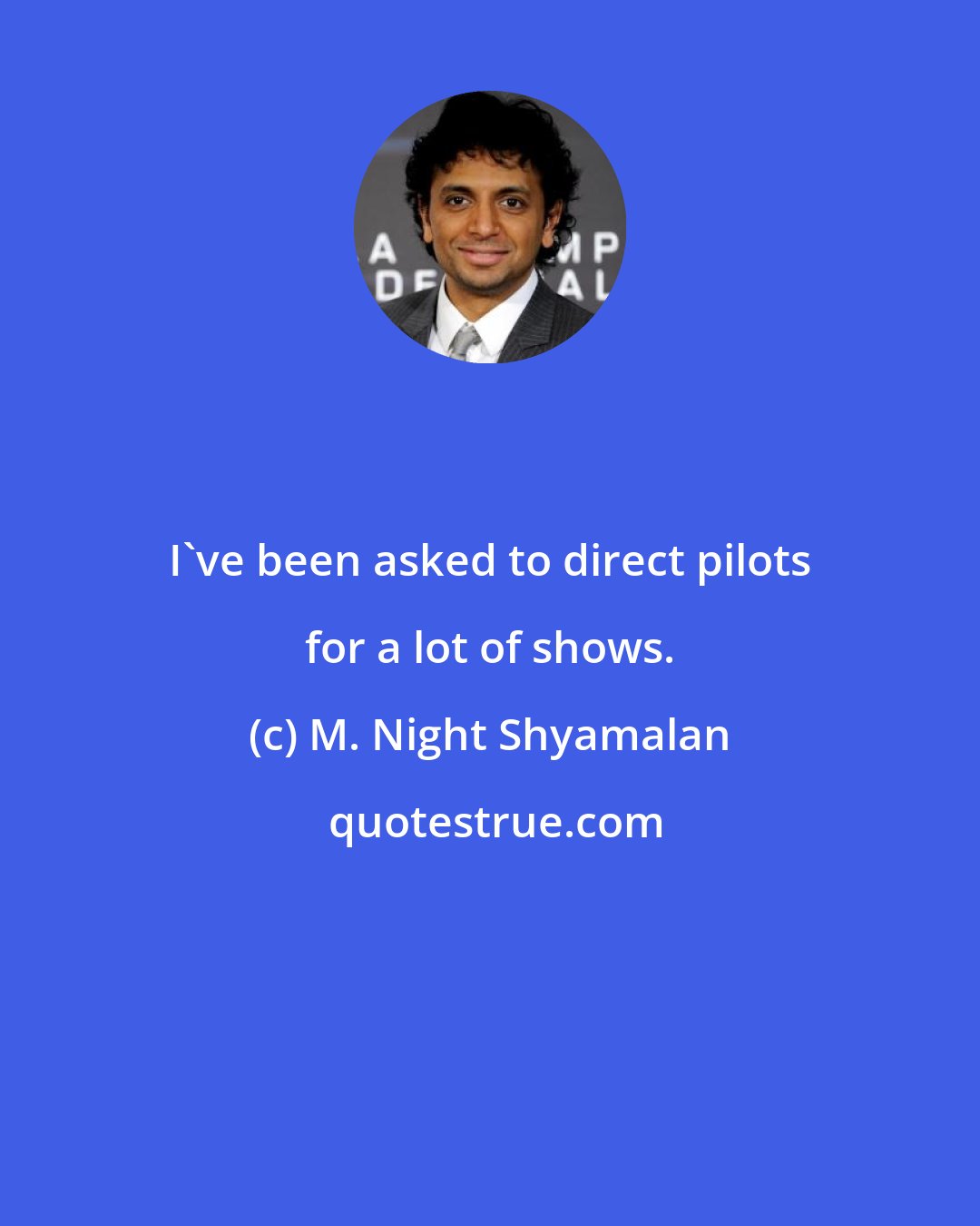 M. Night Shyamalan: I've been asked to direct pilots for a lot of shows.