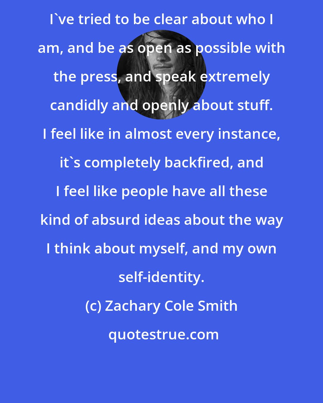 Zachary Cole Smith: I've tried to be clear about who I am, and be as open as possible with the press, and speak extremely candidly and openly about stuff. I feel like in almost every instance, it's completely backfired, and I feel like people have all these kind of absurd ideas about the way I think about myself, and my own self-identity.