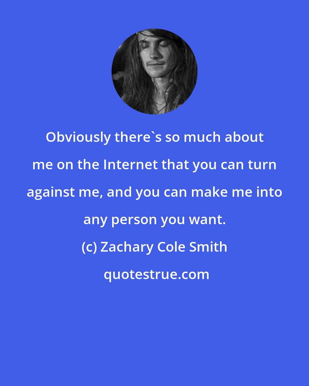 Zachary Cole Smith: Obviously there's so much about me on the Internet that you can turn against me, and you can make me into any person you want.