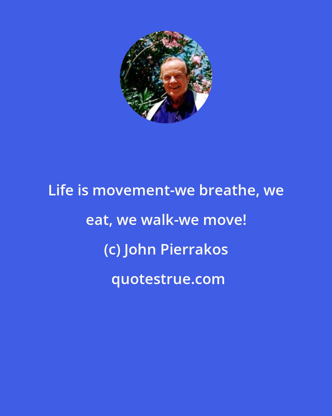 John Pierrakos: Life is movement-we breathe, we eat, we walk-we move!
