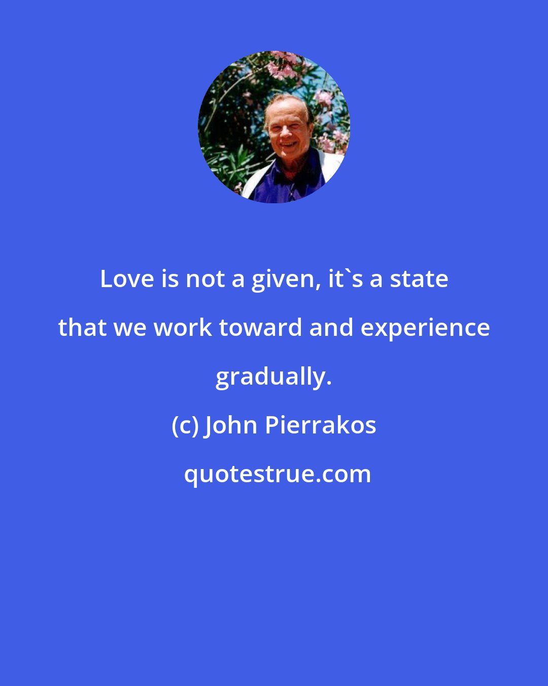 John Pierrakos: Love is not a given, it's a state that we work toward and experience gradually.