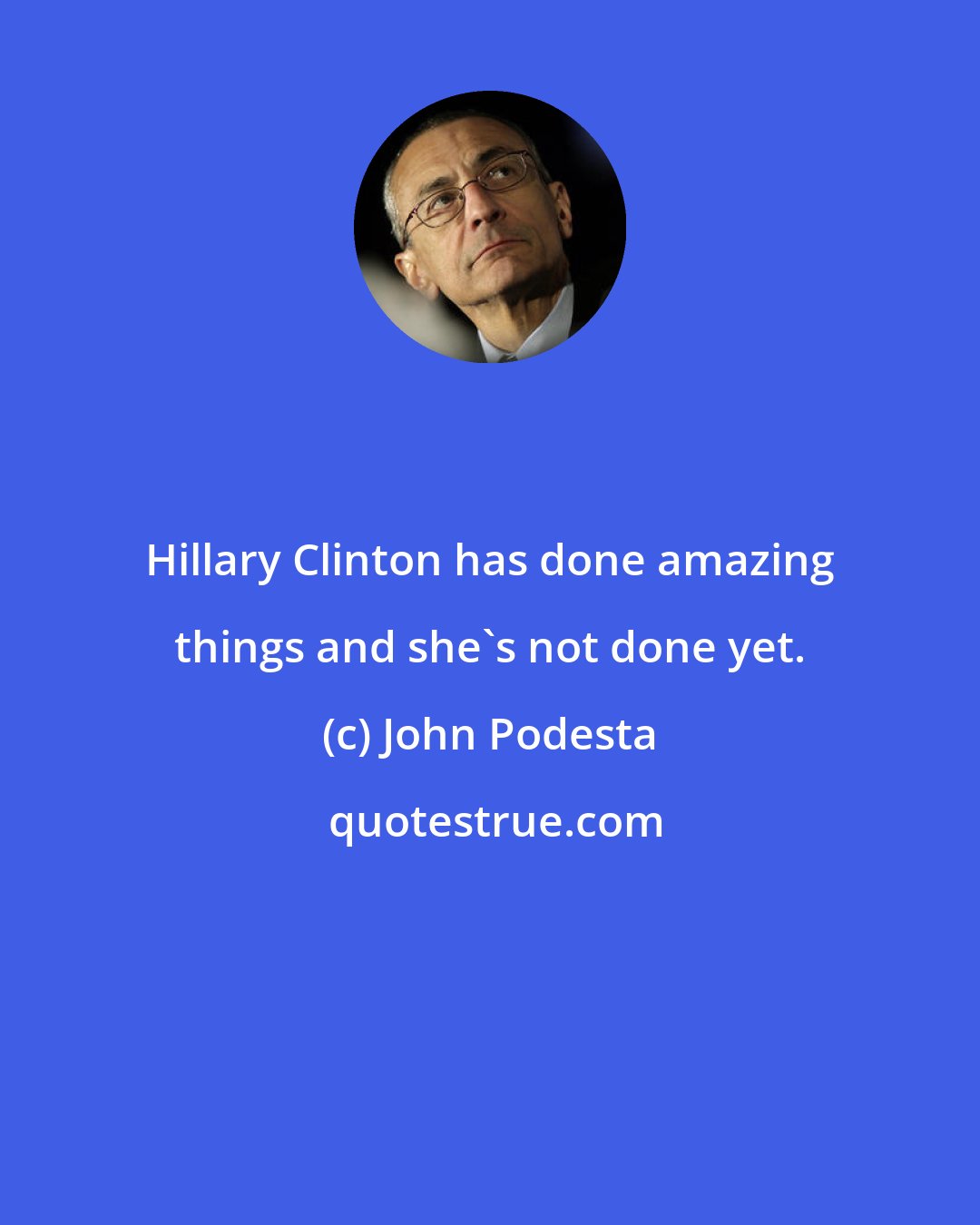 John Podesta: Hillary Clinton has done amazing things and she's not done yet.