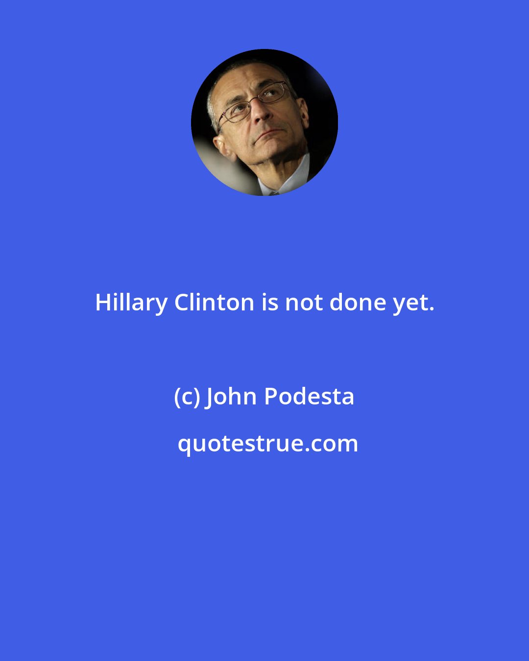 John Podesta: Hillary Clinton is not done yet.