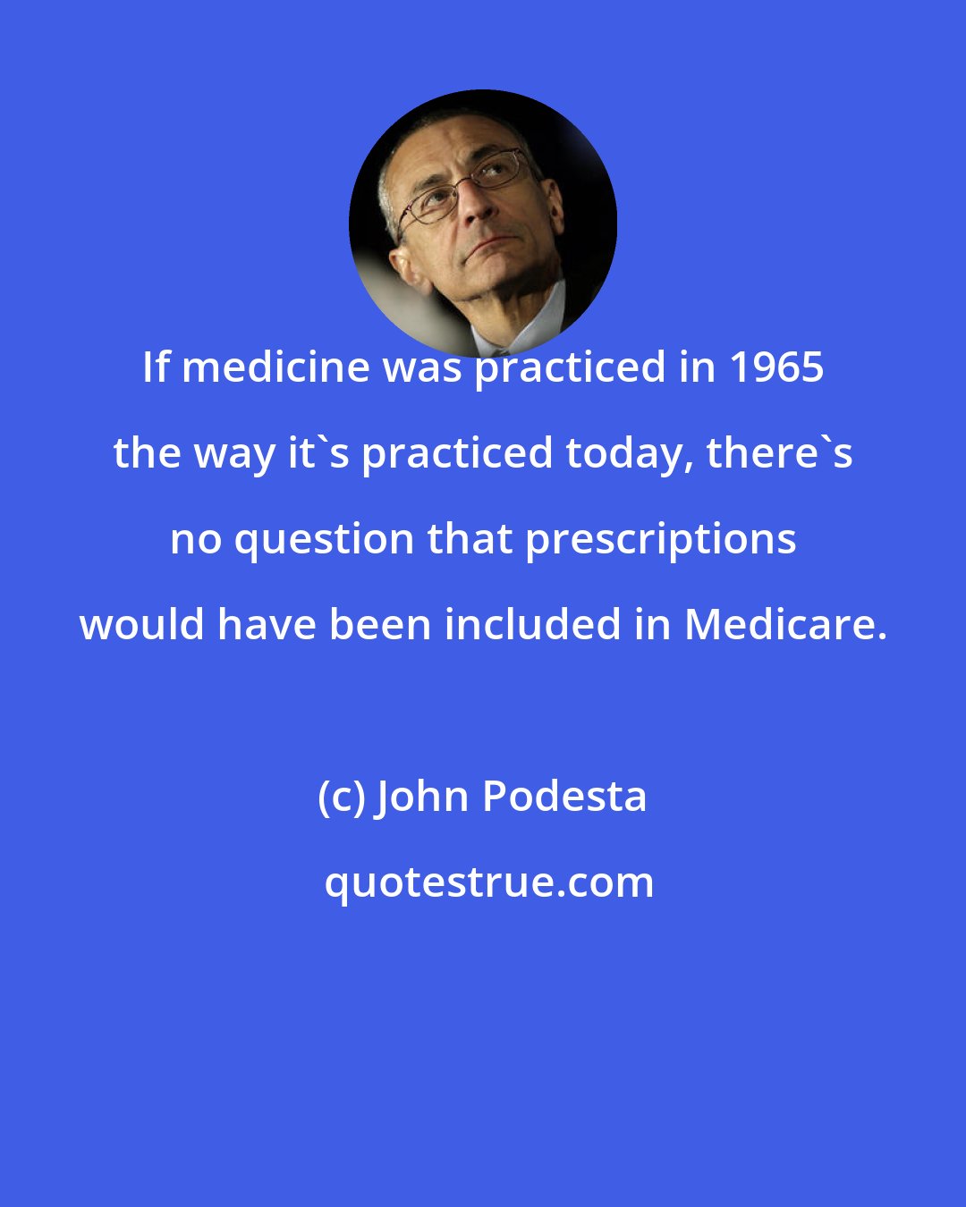 John Podesta: If medicine was practiced in 1965 the way it's practiced today, there's no question that prescriptions would have been included in Medicare.