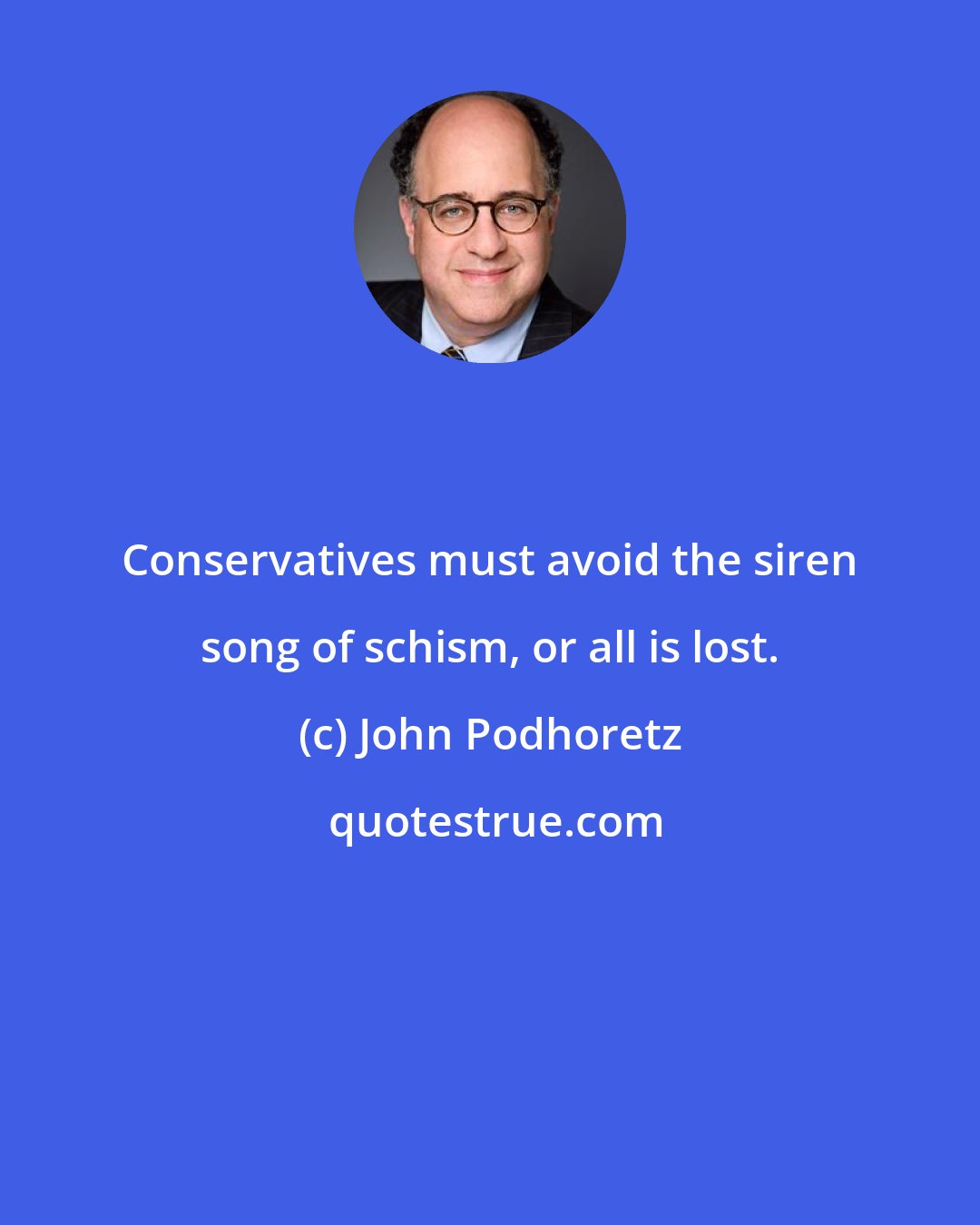 John Podhoretz: Conservatives must avoid the siren song of schism, or all is lost.