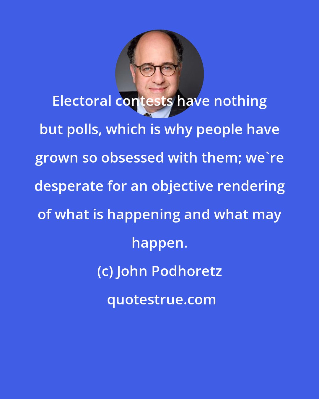 John Podhoretz: Electoral contests have nothing but polls, which is why people have grown so obsessed with them; we're desperate for an objective rendering of what is happening and what may happen.